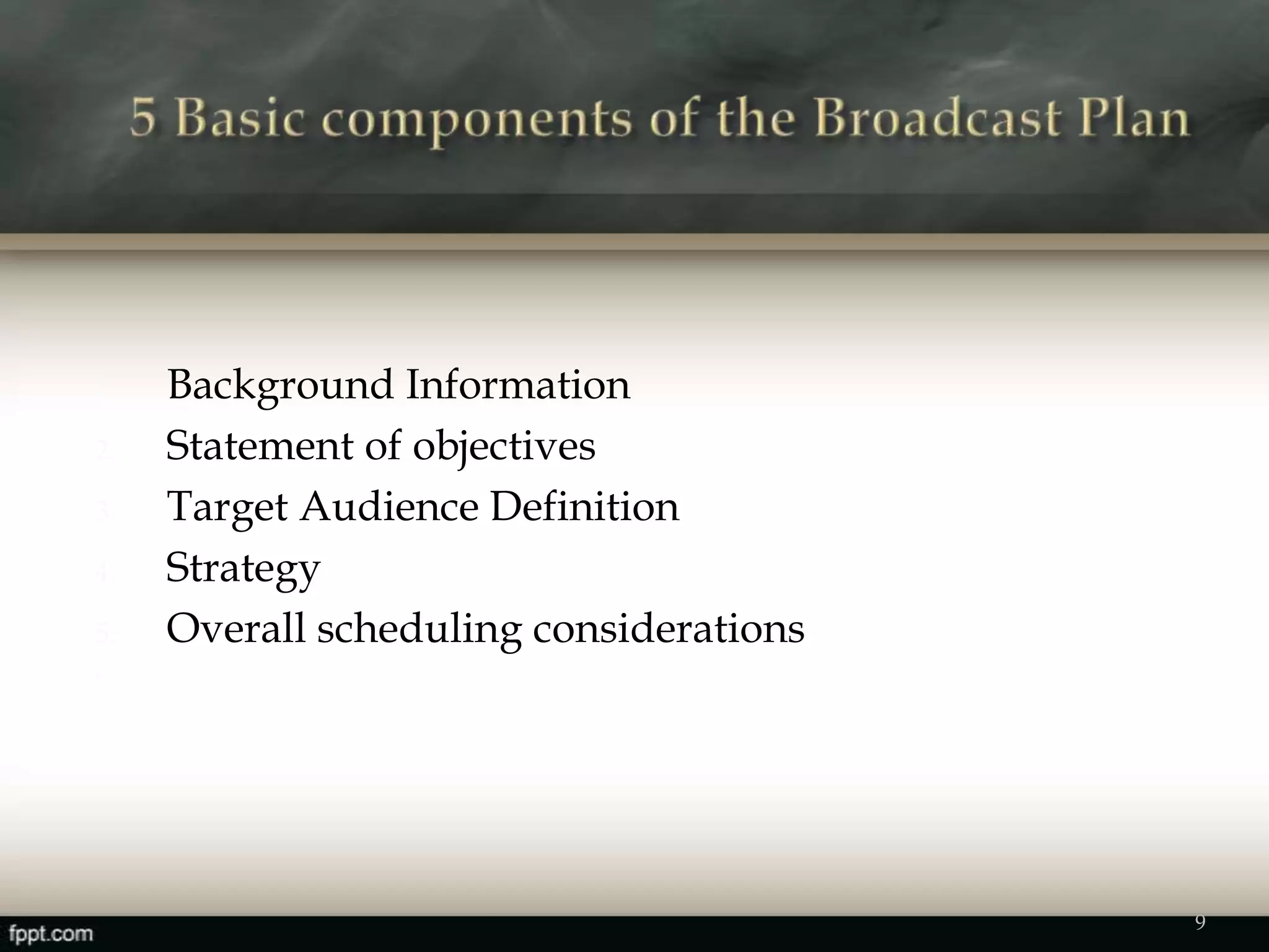 1. Background Information
2. Statement of objectives
3. Target Audience Definition
4. Strategy
5. Overall scheduling considerations
6.
9
 