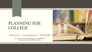 PLANNING FOR
COLLEGE
Michael Porter // michaelp@utk.edu // 865-946-8687
A copy of this presentation is available at
tinyurl.com/Life-After-School
 