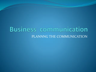 PLANNNG THE COMMUNICATION
 