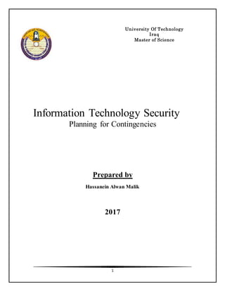 1
Information Technology Security
Planning for Contingencies
Prepared by
Hassanein Alwan Malik
2017
University Of Technology
Iraq
Master of Science
 