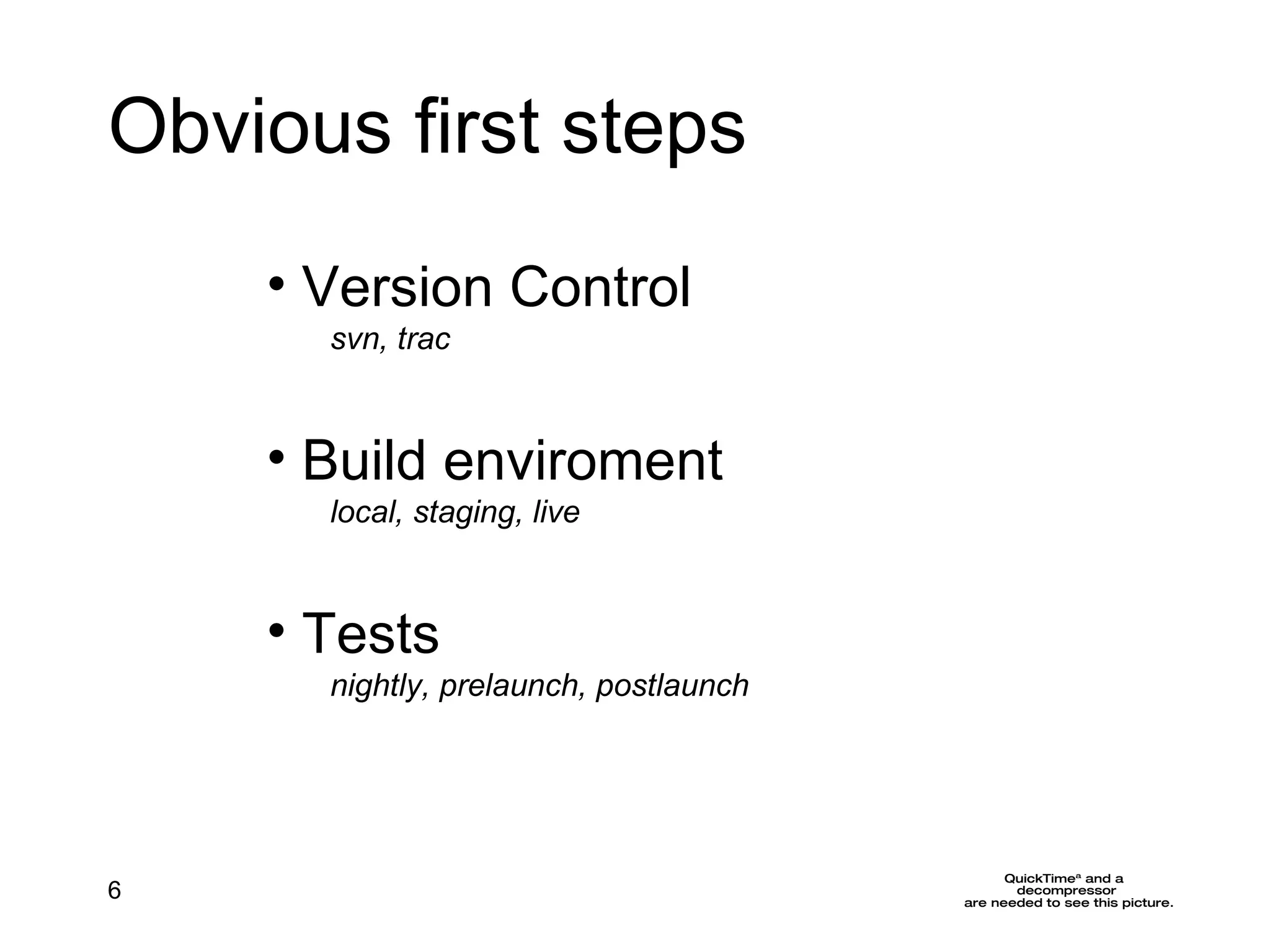 Obvious first steps Version Control svn, trac Build enviroment local, staging, live Tests nightly, prelaunch, postlaunch 