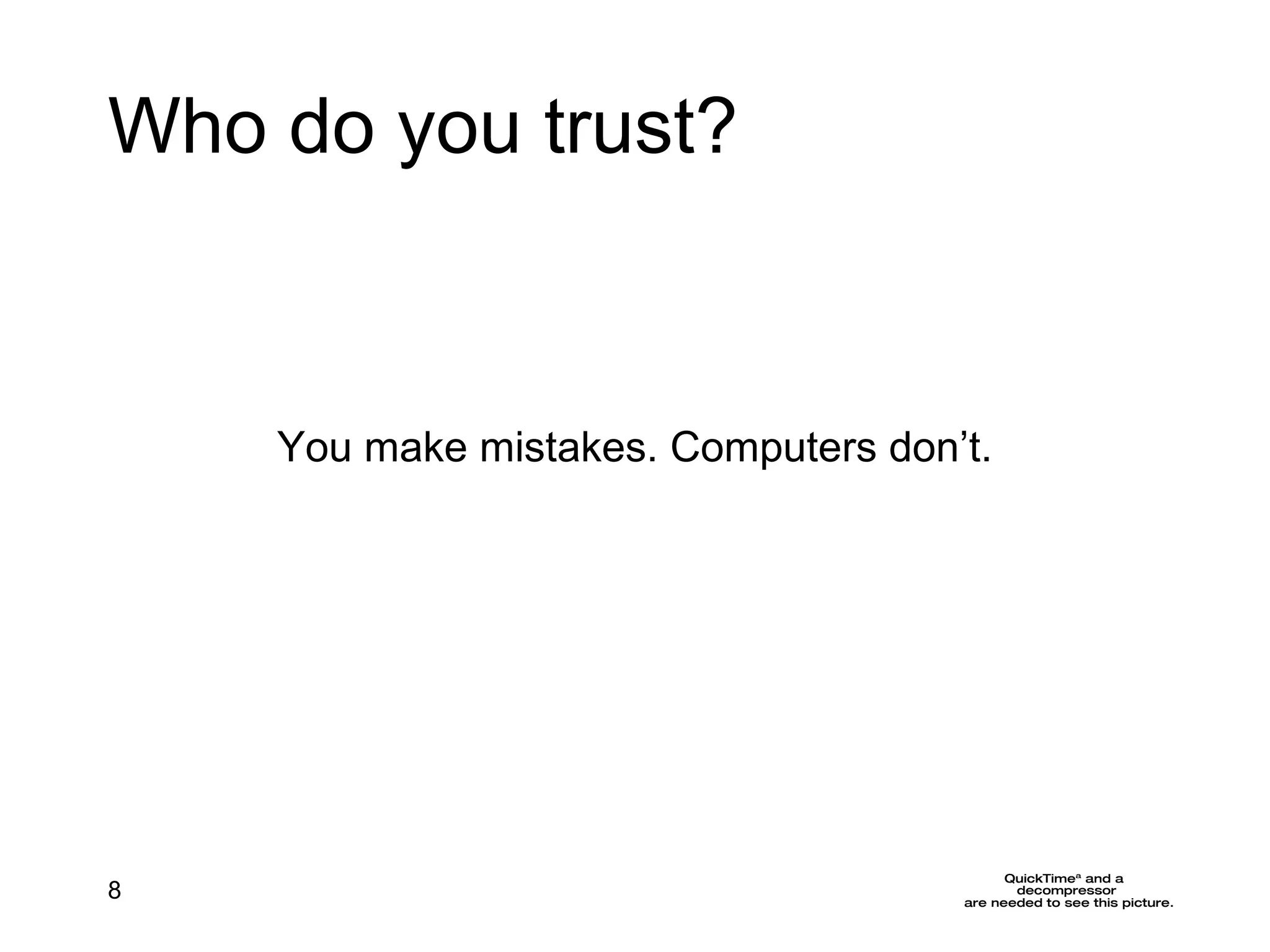 Who do you trust? You make mistakes. Computers don’t. 