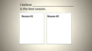 I believe ________________________
is the best season.
Reason #1 Reason #2
 