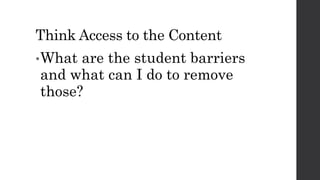 Think Access to the Content
•What are the student barriers
and what can I do to remove
those?
 