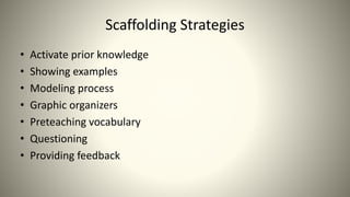 Scaffolding Strategies
• Activate prior knowledge
• Showing examples
• Modeling process
• Graphic organizers
• Preteaching vocabulary
• Questioning
• Providing feedback
 