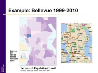 CEE320
Winter2006
Example: Bellevue 1999-2010
Forecasted Population Growth
Source: Bellevue Transit Plan 2001-2007
Decrease
0-99
100-499
500-999
1000-2999
3000+
 