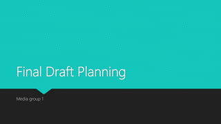 Final Draft Planning
Media group 1
 