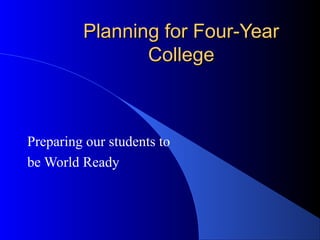 Planning for Four-YearPlanning for Four-Year
CollegeCollege
Preparing our students to
be World Ready
 
