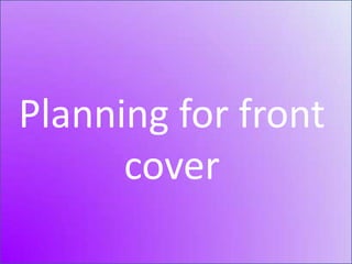 Planning for front cover Planning for front cover 