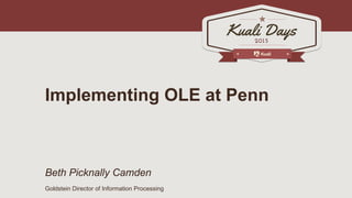 Implementing OLE at Penn
Beth Picknally Camden
Goldstein Director of Information Processing
 