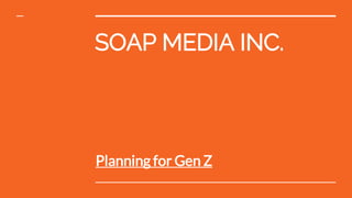 SOAP MEDIA INC.
Planning for Gen Z
 