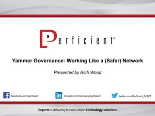 facebook.com/perficient 
twitter.com/Perficient_MSFT 
linkedin.com/company/perficient 
Yammer Governance: Working Like a (Safer) Network 
Presented by Rich Wood  