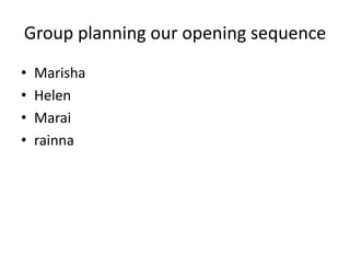 Group planning our opening sequence
•   Marisha
•   Helen
•   Marai
•   rainna
 