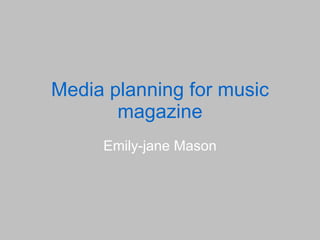 Media planning for music magazine Emily-jane Mason 