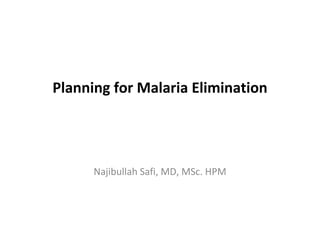 Planning for Malaria Elimination




      Najibullah Safi, MD, MSc. HPM
 