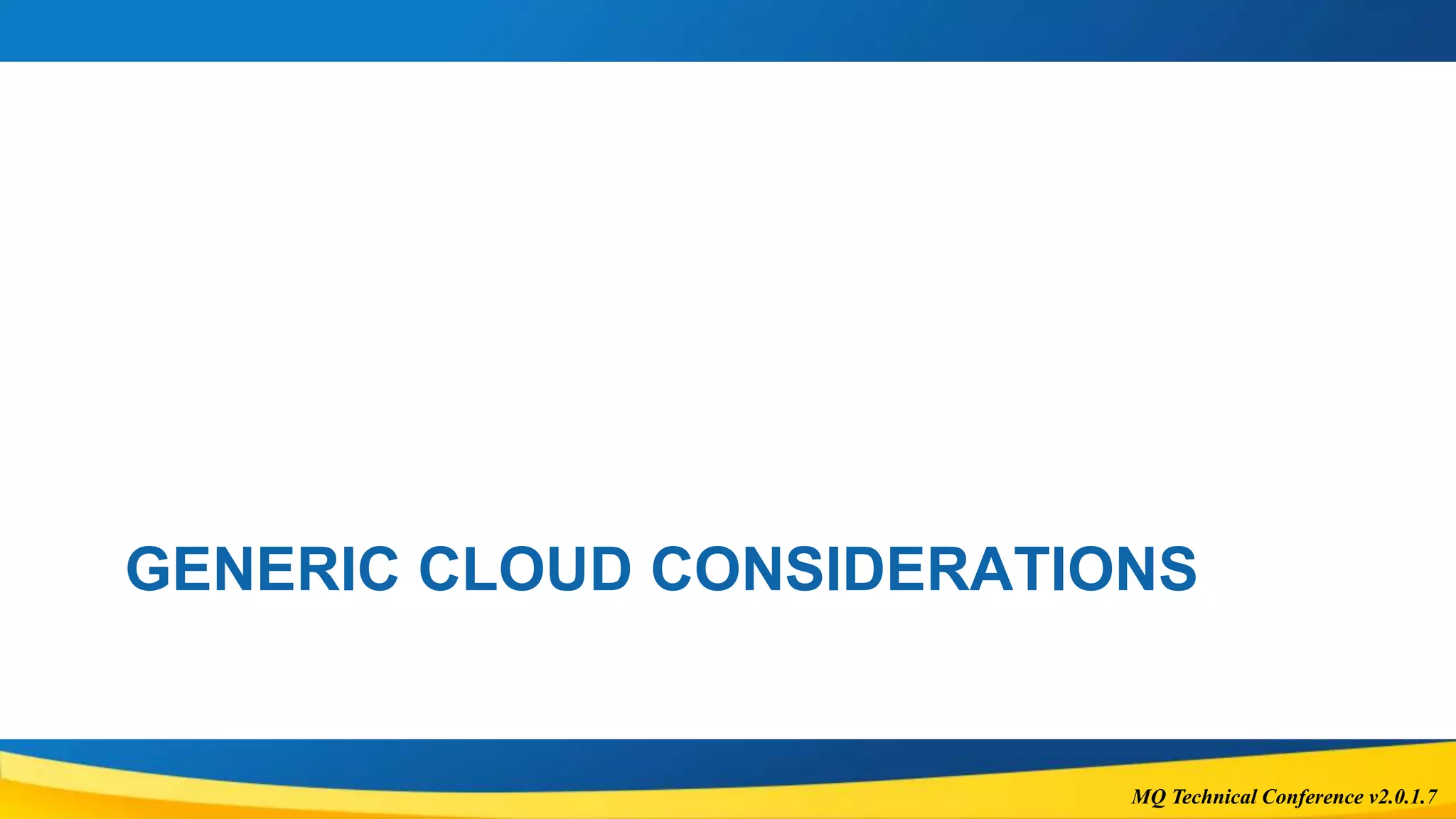 MQ Technical Conference v2.0.1.7
GENERIC CLOUD CONSIDERATIONS
 