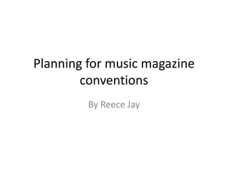 Planning for music magazine
        conventions
         By Reece Jay
 