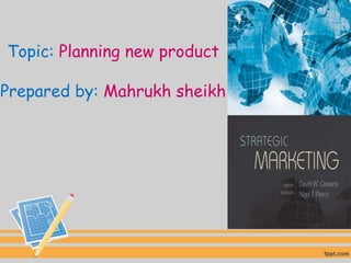 Topic: Planning new product
Prepared by: Mahrukh sheikh
 