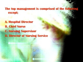 The top management is comprised of the following
  except;

A. Hospital Director
B. Chief Nurse
C. Nursing Supervisor
D. Director of Nursing Service
 