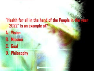 “Health for all in the hand of the People in the year
  2022” is an example of?
A. Vision
B. Mission
C. Goal
D. Philosophy
 
