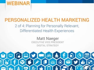 Planning for personally relevant,
differentiated health experiences
Matt Naeger
SVP, Health Strategy
 