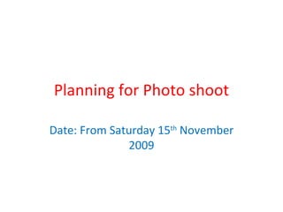 Planning for Photo shoot Date: From Saturday 15 th  November 2009 