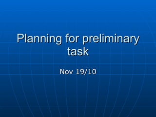Planning for preliminary task Nov 19/10 