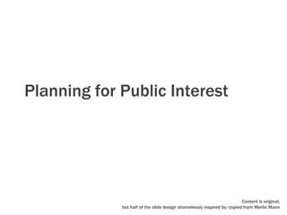Planning for Public Interest




                                                                        Content is original,
             but half of the slide design shamelessly inspired by/copied from Merlin Mann
 