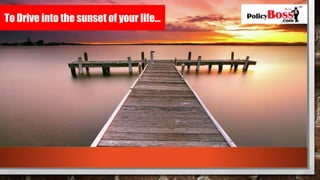 To Drive into the sunset of your life…
 