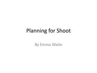 Planning for Shoot
By Emma Waite

 