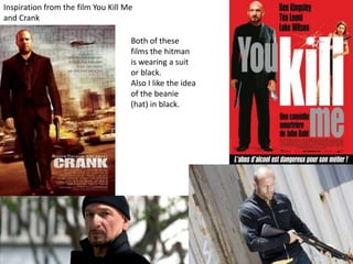 Inspiration from the film You Kill Me
and Crank
Both of these
films the hitman
is wearing a suit
or black.
Also I like the idea
of the beanie
(hat) in black.
 