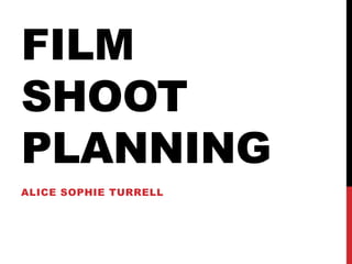FILM
SHOOT
PLANNING
ALICE SOPHIE TURRELL

 