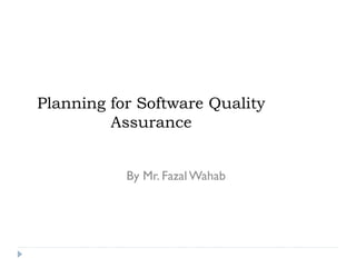 Planning for Software Quality
Assurance
By Mr. Fazal Wahab
 
