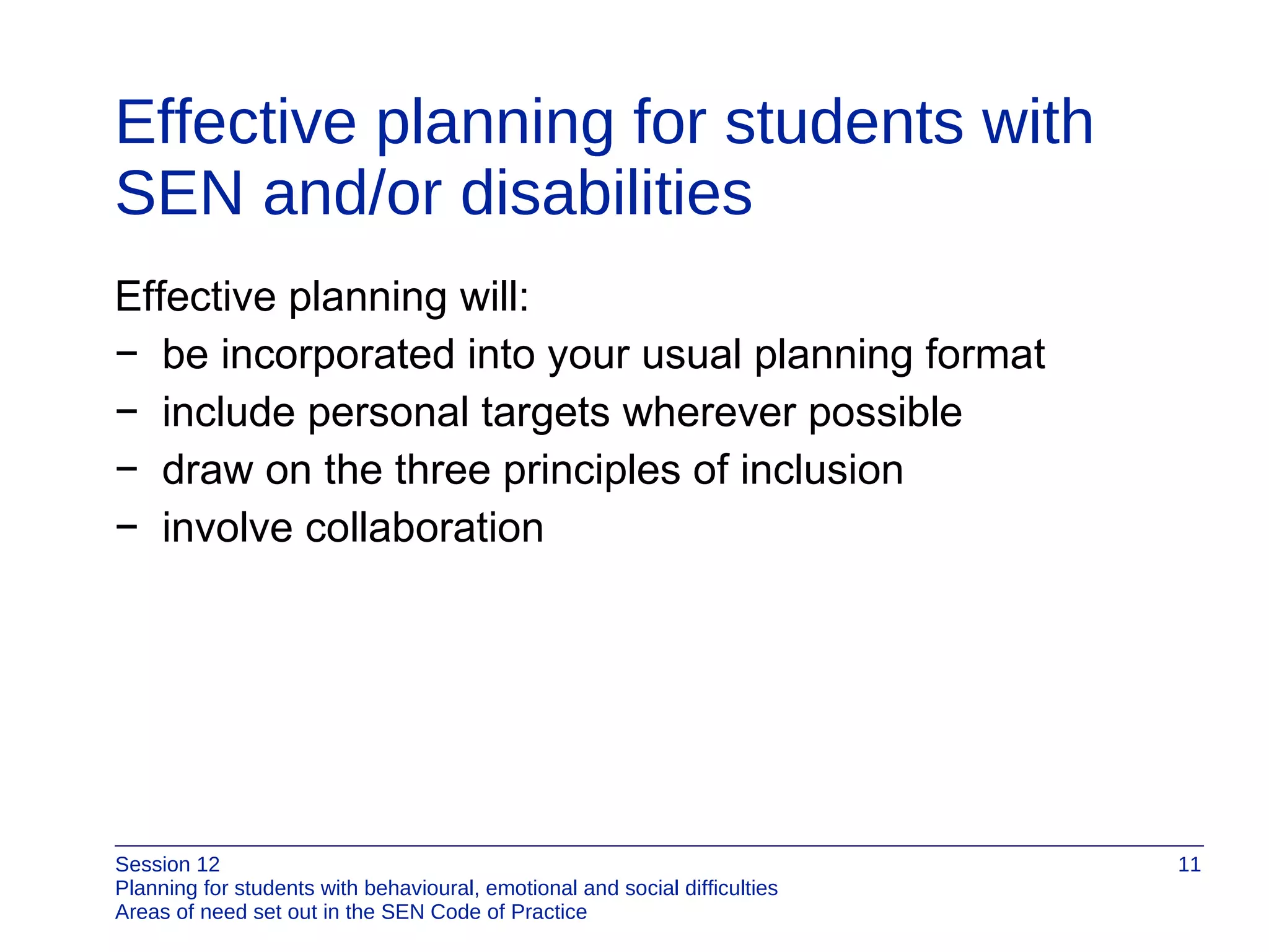 Effective planning for students with SEN and/or disabilities Effective planning will: be incorporated into your usual planning format include personal targets wherever possible draw on the three principles of inclusion involve collaboration 