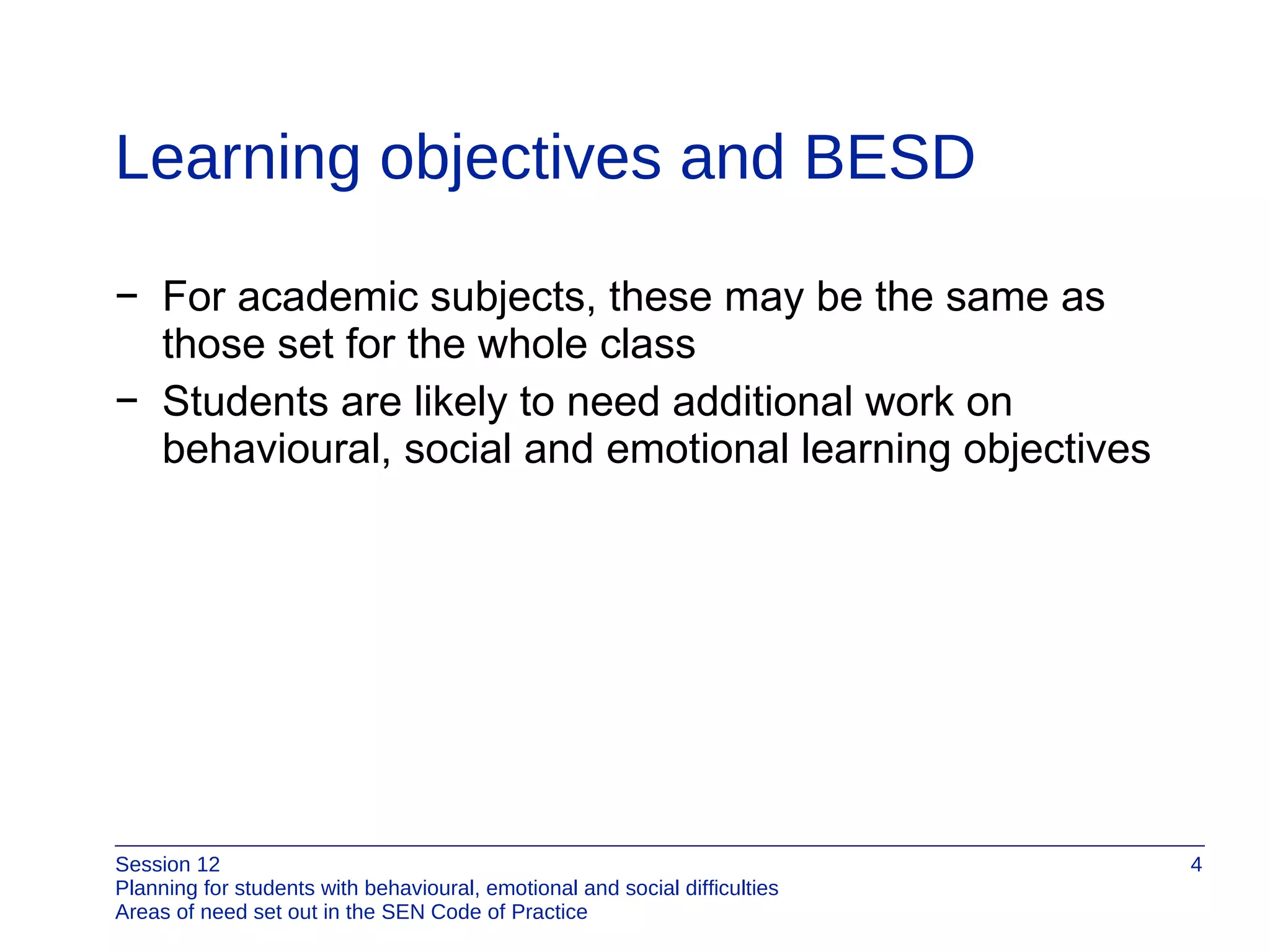 Learning objectives and BESD For academic subjects, these may be the same as those set for the whole class Students are likely to need additional work on behavioural, social and emotional learning objectives 