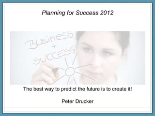 Planning for Success 2012




The best way to predict the future is to create it!

                  Peter Drucker
 