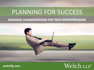 welchllp.com
PLANNING FOR SUCCESS
BUSINESS CONSIDERATIONS FOR TECH ENTREPRENEURS
 
