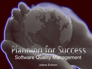 Software Quality Management Jolene Eichorn 