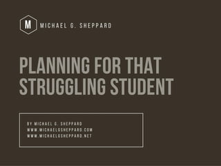 Planning for that Struggling Student by Michael G. Sheppard