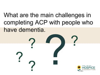What are the main challenges in
completing ACP with people who
have dementia.
??
?
??
 