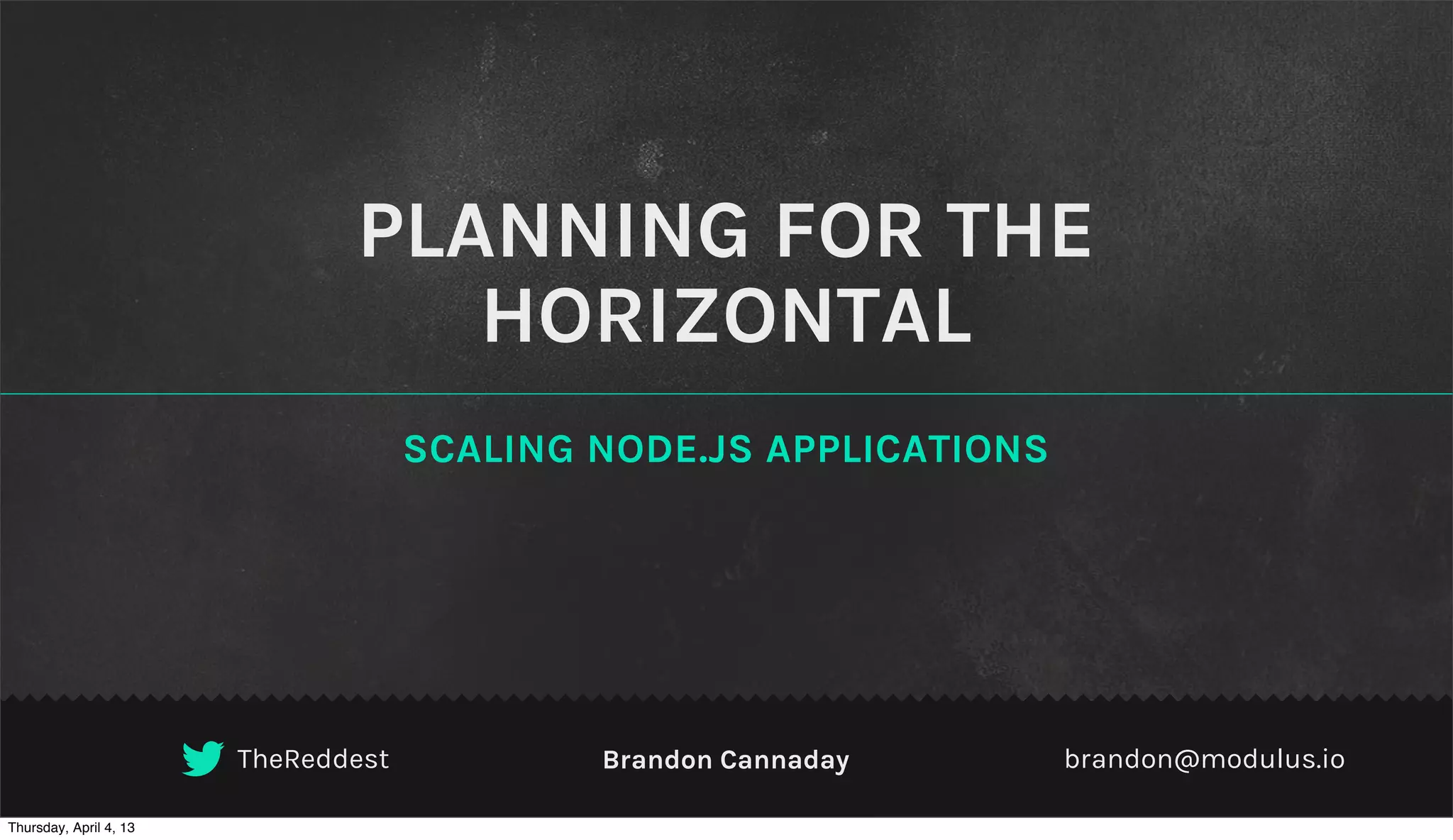 PLANNING FOR THE
                                  HORIZONTAL
                                     SCALING NODE.JS APPLICATIONS




                        TheReddest           Brandon Cannaday       brandon@modulus.io

Thursday, April 4, 13
 