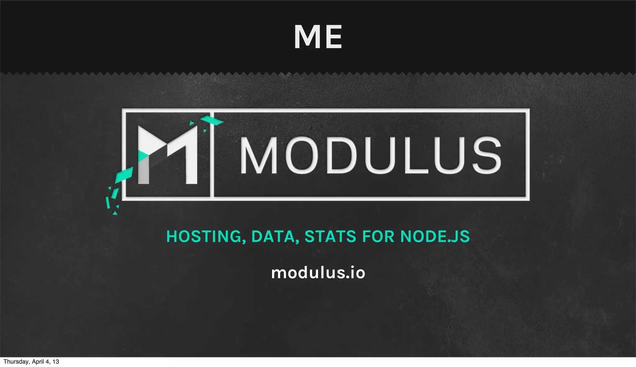 ME




                        HOSTING, DATA, STATS FOR NODE.JS

                                   modulus.io



Thursday, April 4, 13
 