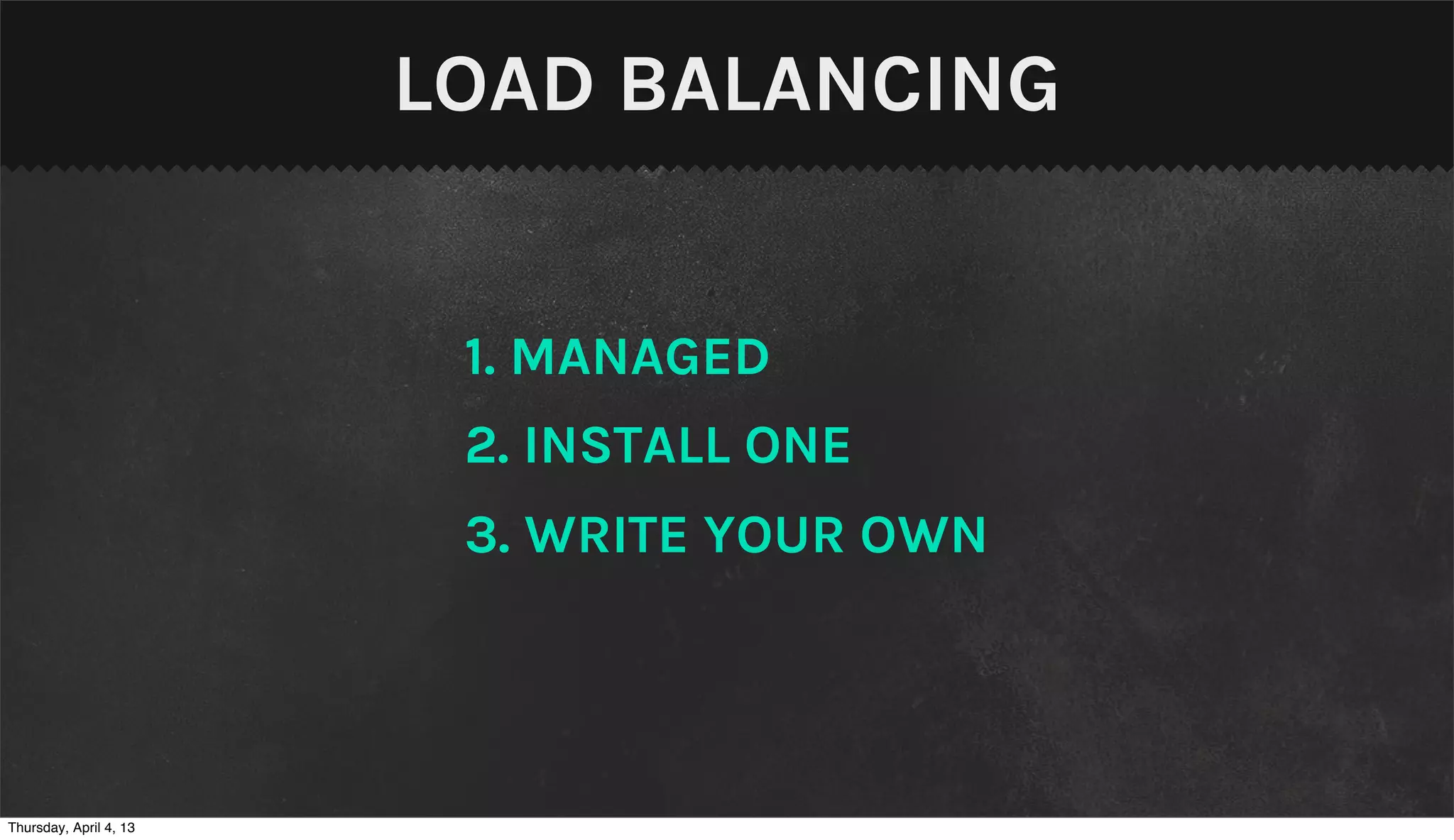 LOAD BALANCING


                         1. MANAGED
                         2. INSTALL ONE
                         3. WRITE YOUR OWN




Thursday, April 4, 13
 