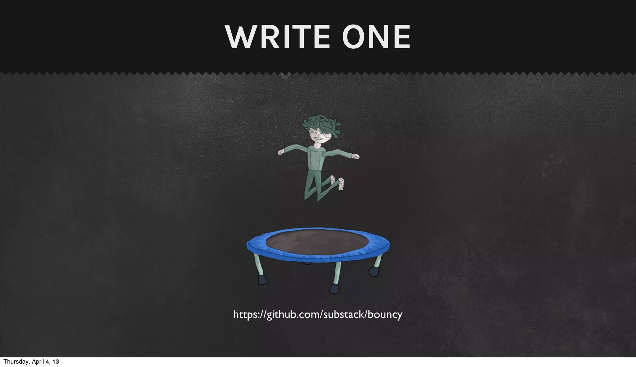 WRITE ONE




                        https://github.com/substack/bouncy


Thursday, April 4, 13
 