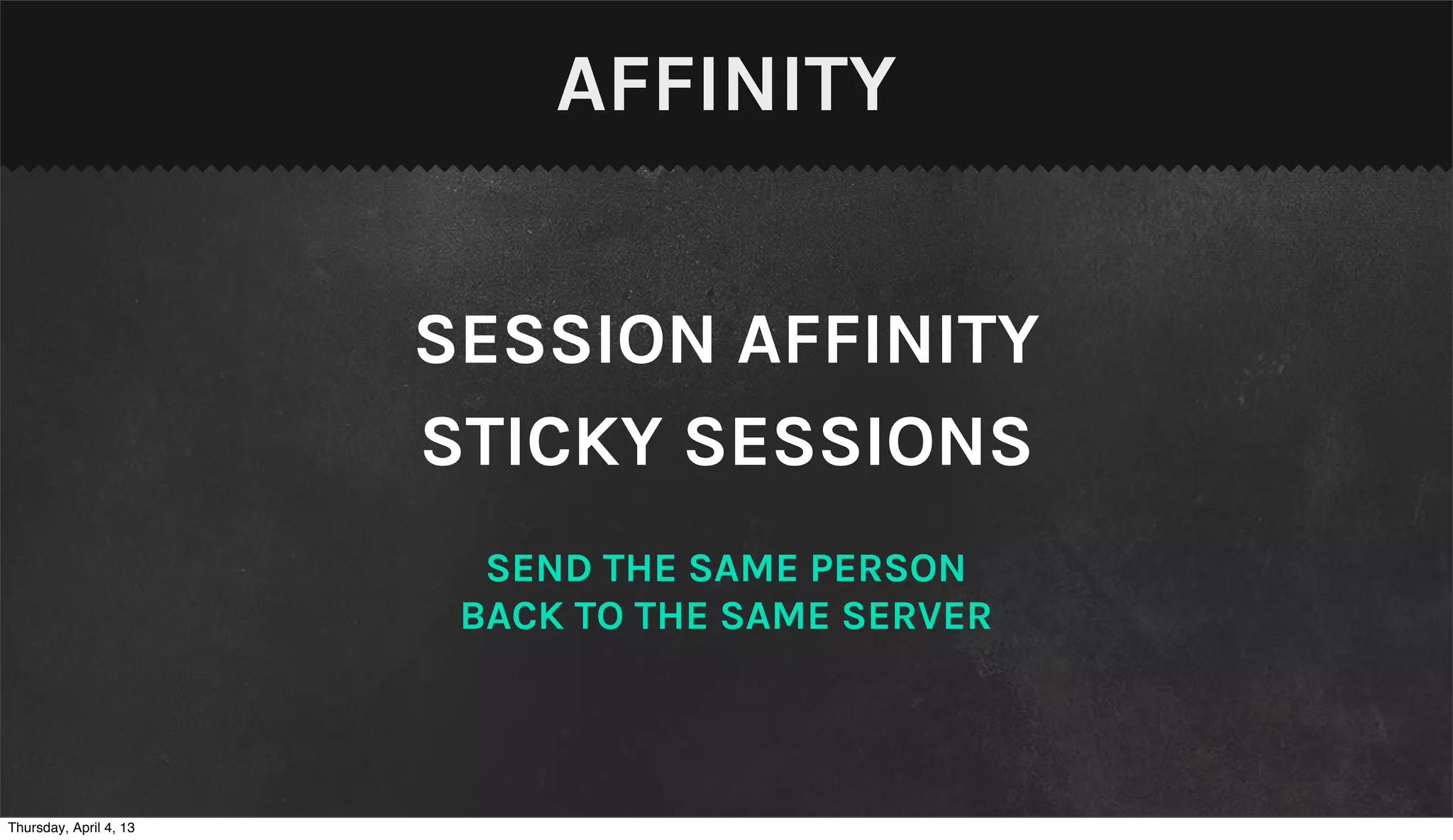 AFFINITY


                        SESSION AFFINITY
                        STICKY SESSIONS
                          SEND THE SAME PERSON
                         BACK TO THE SAME SERVER



Thursday, April 4, 13
 