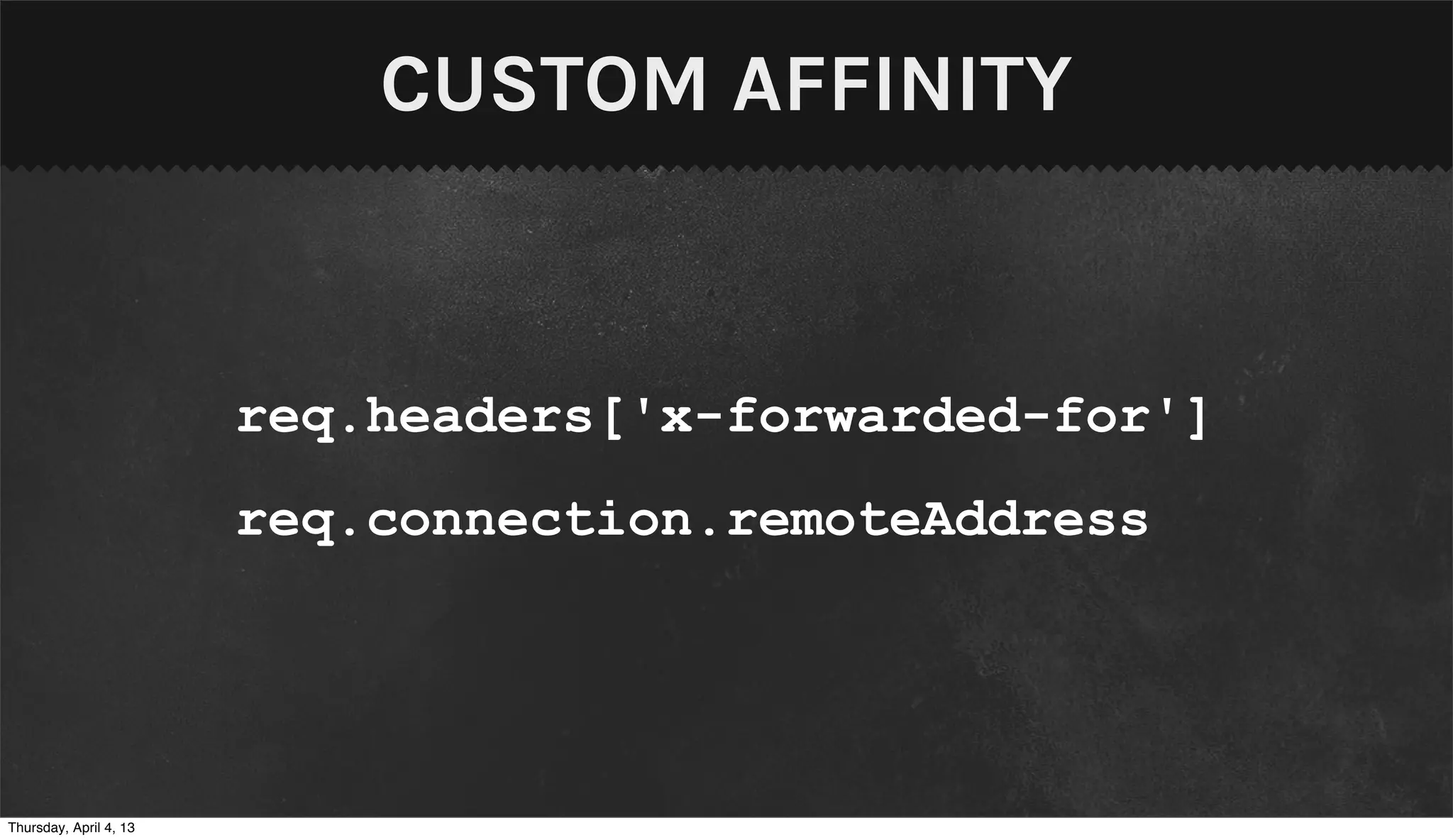 CUSTOM AFFINITY


                        req.headers['x-forwarded-for']
                        req.connection.remoteAddress




Thursday, April 4, 13
 