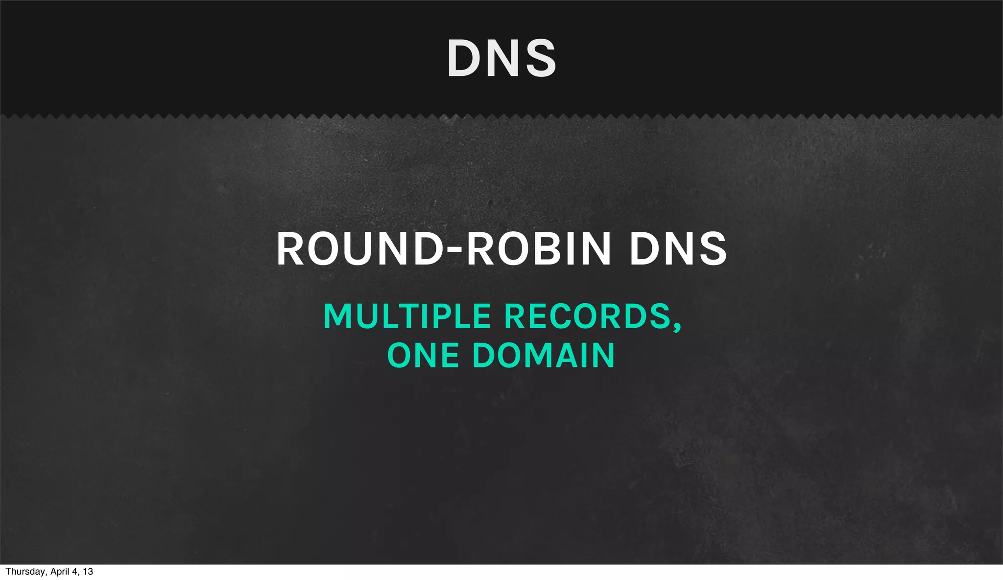 DNS


                        ROUND-ROBIN DNS
                         MULTIPLE RECORDS,
                           ONE DOMAIN




Thursday, April 4, 13
 