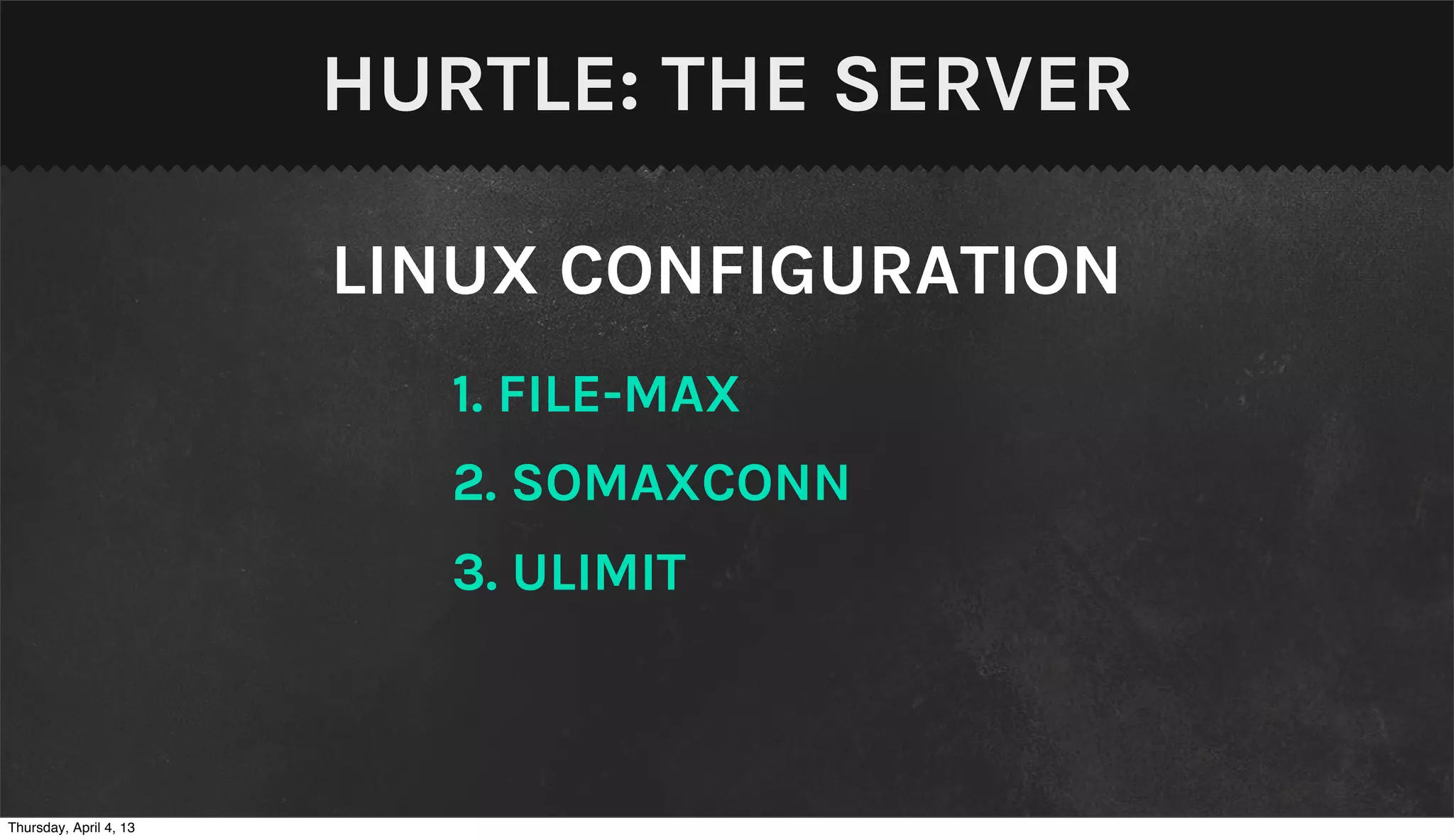 HURTLE: THE SERVER

                        LINUX CONFIGURATION
                          1. FILE-MAX
                          2. SOMAXCONN
                          3. ULIMIT



Thursday, April 4, 13
 