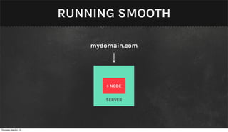 RUNNING SMOOTH

                            mydomain.com




                                > NODE


                               SERVER




Thursday, April 4, 13
 