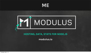 ME




                        HOSTING, DATA, STATS FOR NODE.JS

                                   modulus.io



Thursday, April 4, 13
 